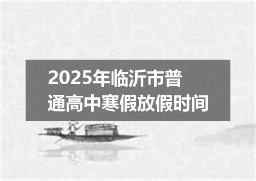 2025年临沂市普通高中寒假放假时间