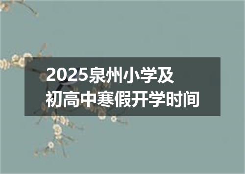 2025泉州小学及初高中寒假开学时间