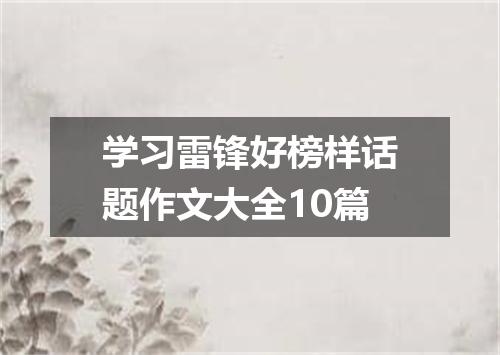 学习雷锋好榜样话题作文大全10篇