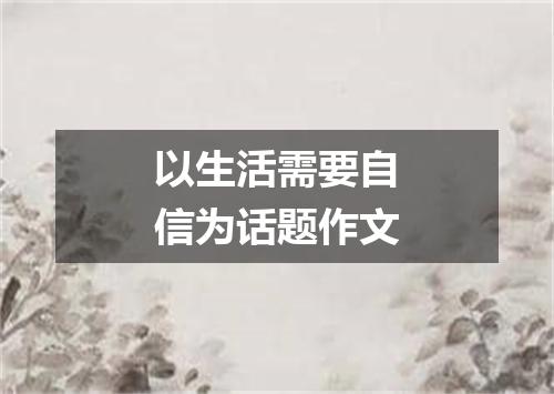 以生活需要自信为话题作文