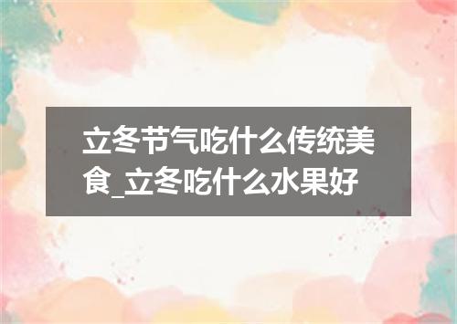 立冬节气吃什么传统美食_立冬吃什么水果好