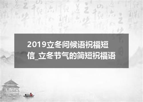 2019立冬问候语祝福短信_立冬节气的简短祝福语