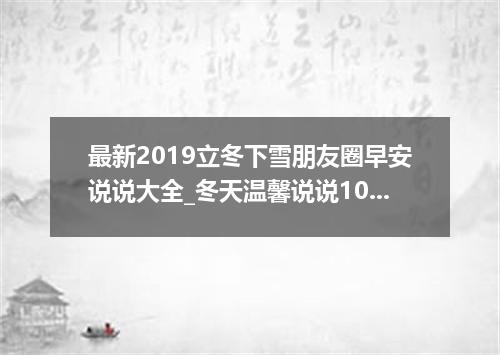 最新2019立冬下雪朋友圈早安说说大全_冬天温馨说说100句