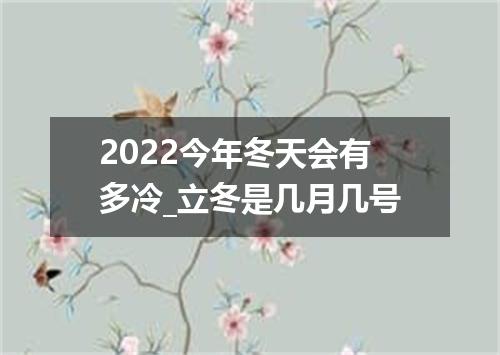 2022今年冬天会有多冷_立冬是几月几号