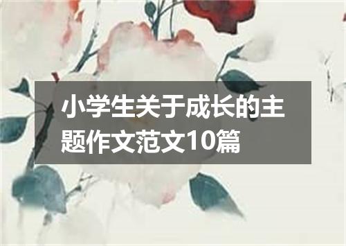 小学生关于成长的主题作文范文10篇