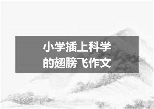 小学插上科学的翅膀飞作文