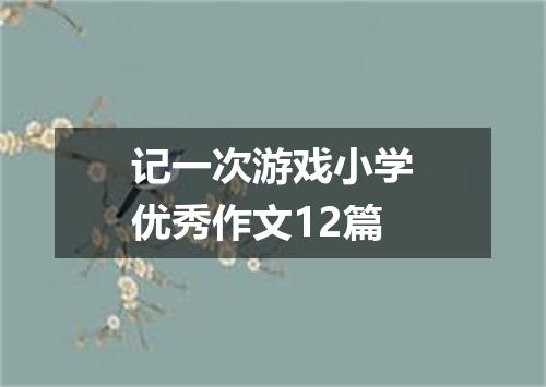 记一次游戏小学优秀作文12篇