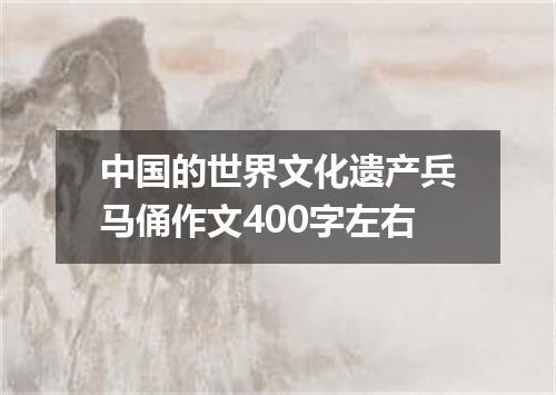 中国的世界文化遗产兵马俑作文400字左右