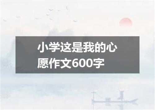 小学这是我的心愿作文600字