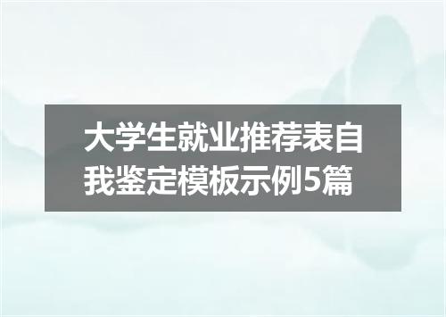 大学生就业推荐表自我鉴定模板示例5篇