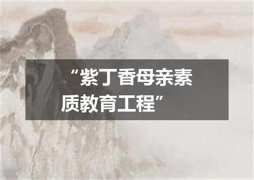 “紫丁香母亲素质教育工程”