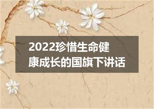 2022珍惜生命健康成长的国旗下讲话