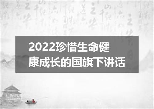 2022珍惜生命健康成长的国旗下讲话
