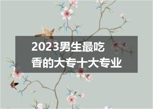 2023男生最吃香的大专十大专业