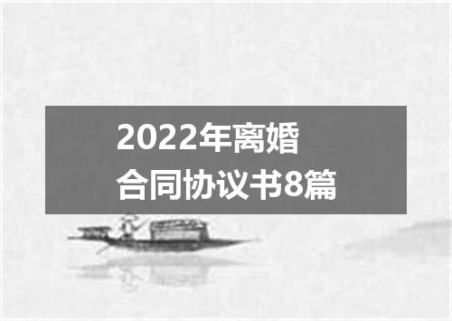 2022年离婚合同协议书8篇