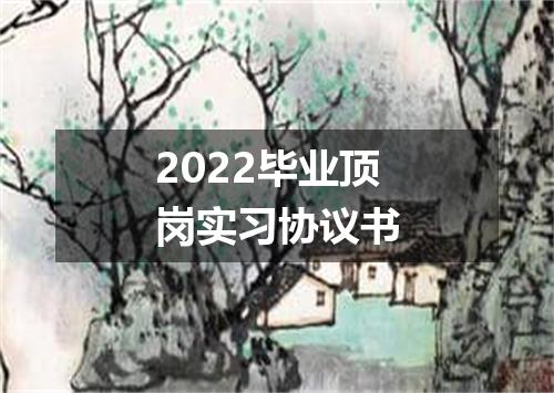 2022毕业顶岗实习协议书