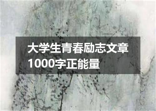 大学生青春励志文章1000字正能量