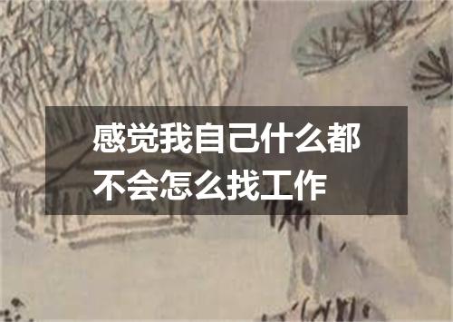 感觉我自己什么都不会怎么找工作