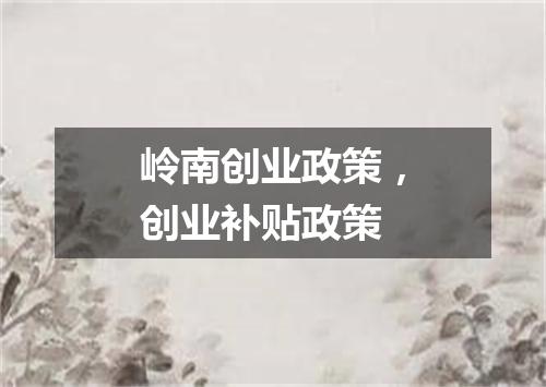 岭南创业政策，创业补贴政策