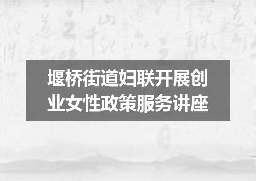 堰桥街道妇联开展创业女性政策服务讲座