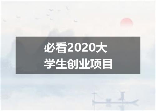 必看2020大学生创业项目