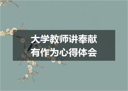 大学教师讲奉献有作为心得体会