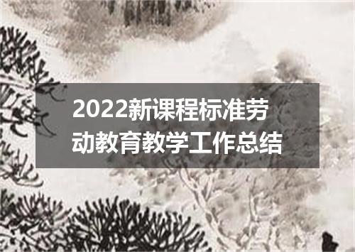 2022新课程标准劳动教育教学工作总结