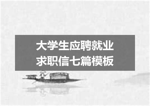 大学生应聘就业求职信七篇模板