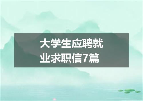 大学生应聘就业求职信7篇
