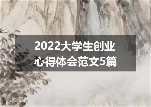 2022大学生创业心得体会范文5篇