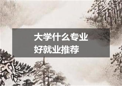 大学什么专业好就业推荐