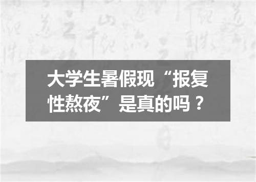 大学生暑假现“报复性熬夜”是真的吗？
