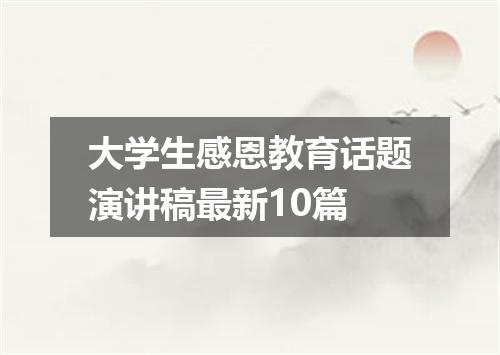 大学生感恩教育话题演讲稿最新10篇