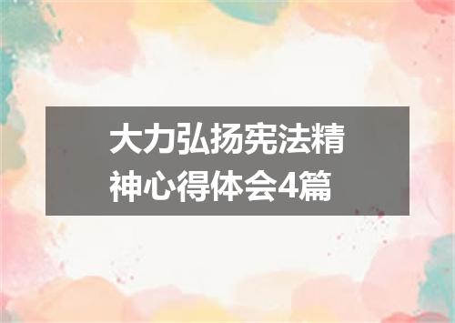大力弘扬宪法精神心得体会4篇