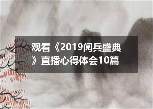 观看《2019阅兵盛典》直播心得体会10篇
