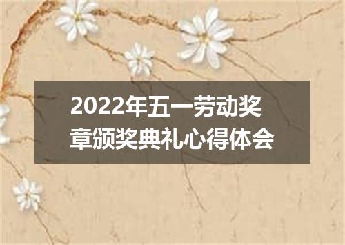 2022年五一劳动奖章颁奖典礼心得体会