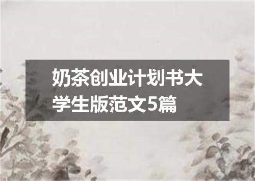 奶茶创业计划书大学生版范文5篇