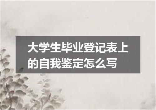 大学生毕业登记表上的自我鉴定怎么写