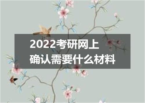 2022考研网上确认需要什么材料