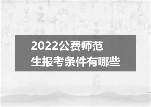 2022公费师范生报考条件有哪些