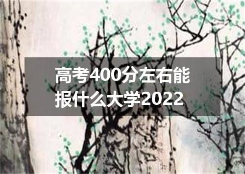 高考400分左右能报什么大学2022