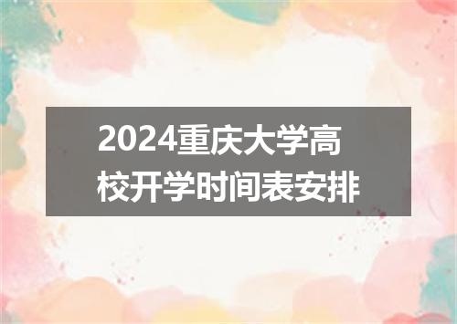 2024重庆大学高校开学时间表安排