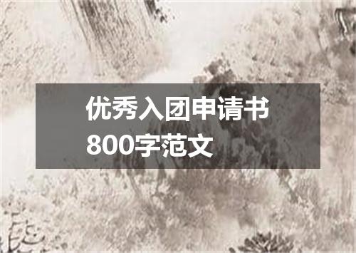 优秀入团申请书800字范文