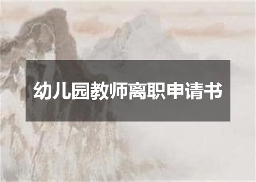 幼儿园教师离职申请书