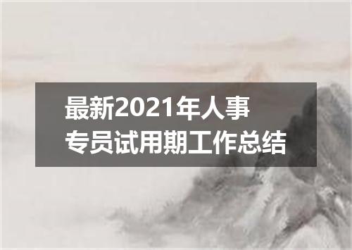 最新2021年人事专员试用期工作总结