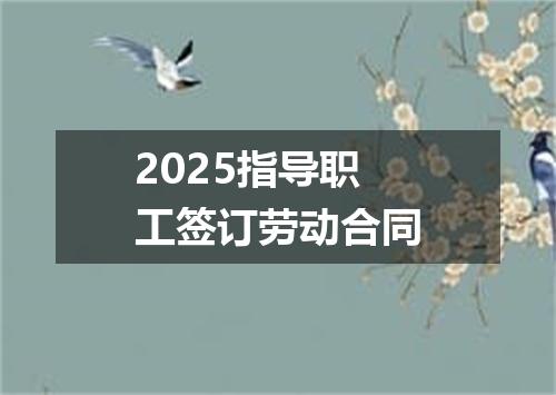 2025指导职工签订劳动合同