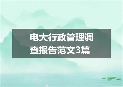 电大行政管理调查报告范文3篇