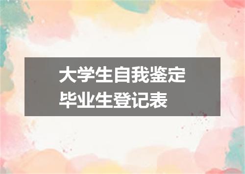 大学生自我鉴定毕业生登记表