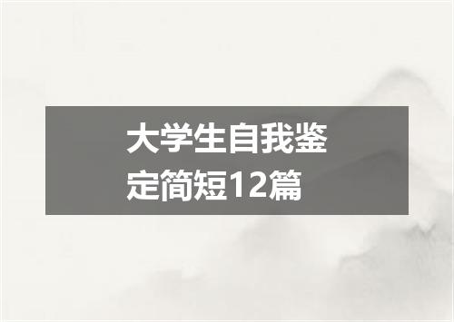 大学生自我鉴定简短12篇