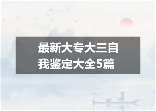 最新大专大三自我鉴定大全5篇